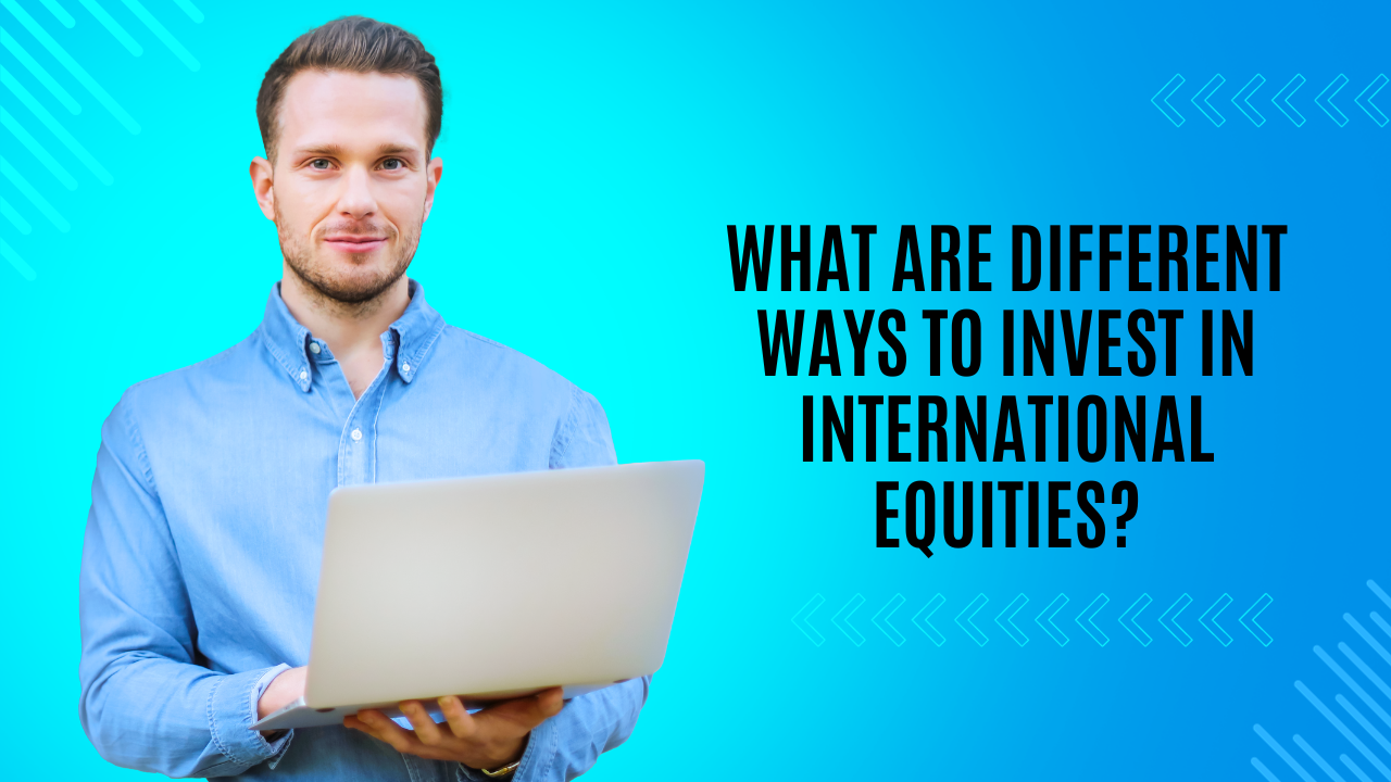 What are different ways to invest in International Equities