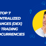 Top 7 Decentralized Exchanges (DEX) for Trading Cryptocurrencies